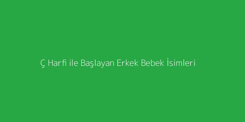 Ç Harfi ile Başlayan Erkek Bebek İsimleri